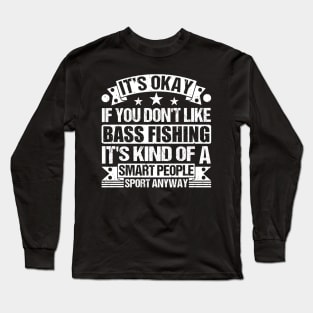 Bass Fishing Lover It's Okay If You Don't Like Bass Fishing It's Kind Of A Smart People Sports Anyway Long Sleeve T-Shirt